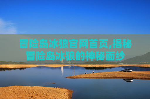 冒险岛冰狼官网首页,揭秘冒险岛冰狼的神秘面纱
