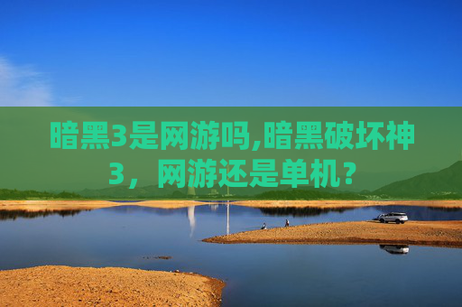 暗黑3是网游吗,暗黑破坏神3，网游还是单机？