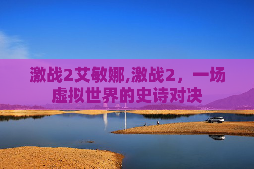 激战2艾敏娜,激战2，一场虚拟世界的史诗对决