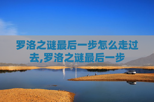 罗洛之谜最后一步怎么走过去,罗洛之谜最后一步