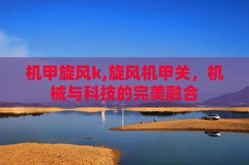 机甲旋风k,旋风机甲关，机械与科技的完美融合