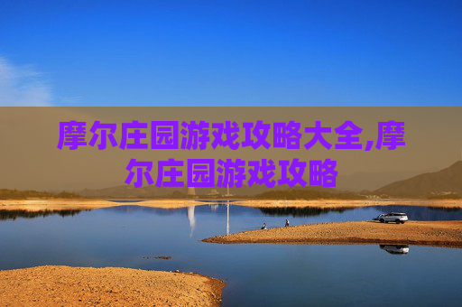 摩尔庄园游戏攻略大全,摩尔庄园游戏攻略