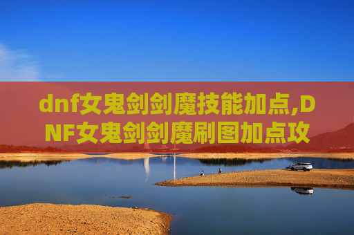 dnf女鬼剑剑魔技能加点,DNF女鬼剑剑魔刷图加点攻略
