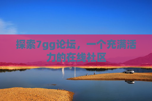 探索7gg论坛，一个充满活力的在线社区