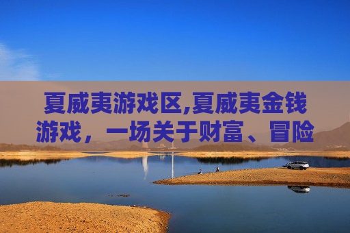 夏威夷游戏区,夏威夷金钱游戏,一场关于财富、冒险与自我发现的旅程 夏威夷游戏区,夏威夷金钱游戏,一场关于财富、冒险与自我发现的旅程
