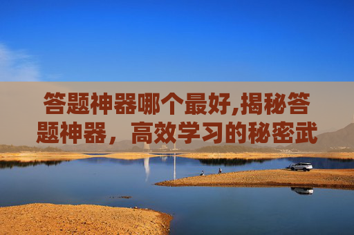 答题神器哪个最好,揭秘答题神器,高效学习的秘密武器 答题神器哪个最好,揭秘答题神器,高效学习的秘密武器