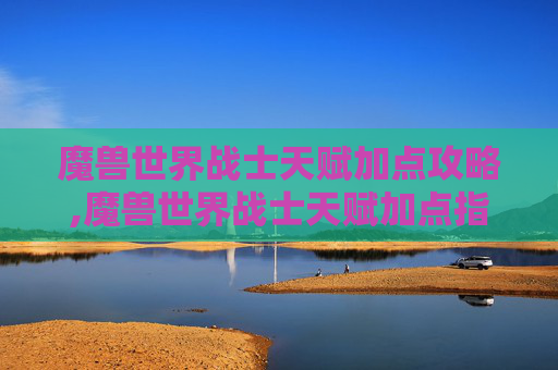 魔兽世界战士天赋加点攻略,魔兽世界战士天赋加点指南，打造你的终极战斗机器