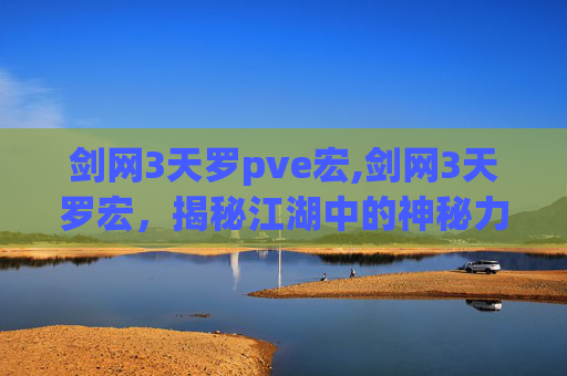 剑网3天罗pve宏,剑网3天罗宏，揭秘江湖中的神秘力量