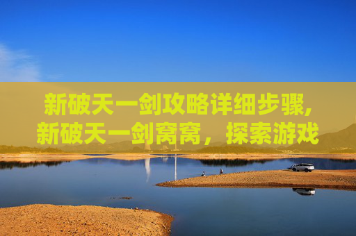 新破天一剑攻略详细步骤,新破天一剑窝窝，探索游戏世界的奇幻之旅