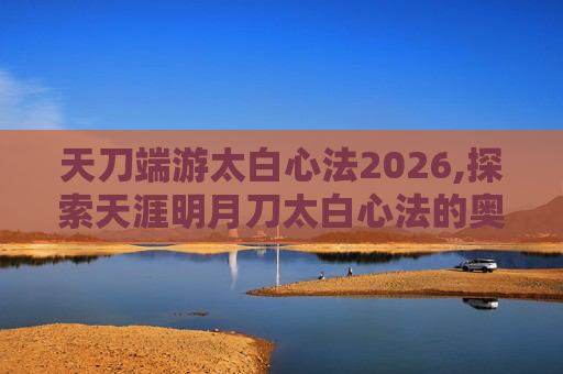 天刀端游太白心法2026,探索天涯明月刀太白心法的奥秘