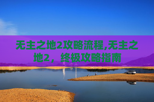 无主之地2攻略流程,无主之地2，终极攻略指南