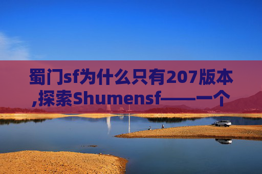 蜀门sf为什么只有207版本,探索Shumensf——一个隐藏在城市角落的神秘花园