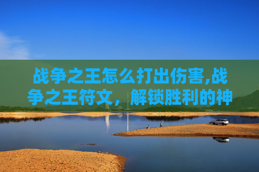战争之王怎么打出伤害,战争之王符文，解锁胜利的神秘力量