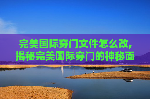 完美国际穿门文件怎么改,揭秘完美国际穿门的神秘面纱