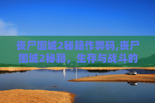 丧尸围城2秘籍作弊码,丧尸围城2秘籍,生存与战斗的艺术 丧尸围城2秘籍作弊码,丧尸围城2秘籍,生存与战斗的艺术