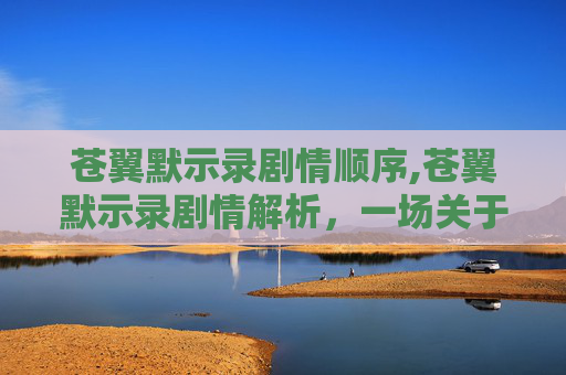 苍翼默示录剧情顺序,苍翼默示录剧情解析，一场关于命运与选择的冒险