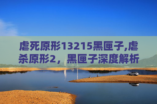 虐死原形13215黑匣子,虐杀原形2，黑匣子深度解析——游戏剧情、角色与技术革新