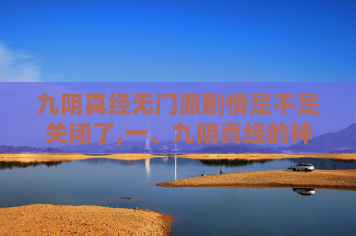 九阴真经无门派剧情是不是关闭了,一、九阴真经的神秘起源