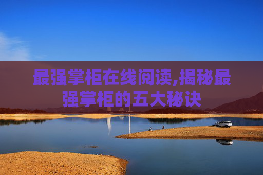 最强掌柜在线阅读,揭秘最强掌柜的五大秘诀