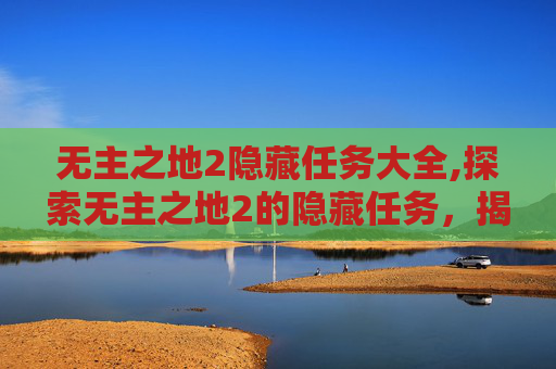 无主之地2隐藏任务大全,探索无主之地2的隐藏任务，揭开游戏深处的秘密