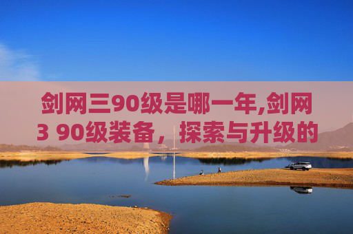 剑网三90级是哪一年,剑网3 90级装备，探索与升级的秘密