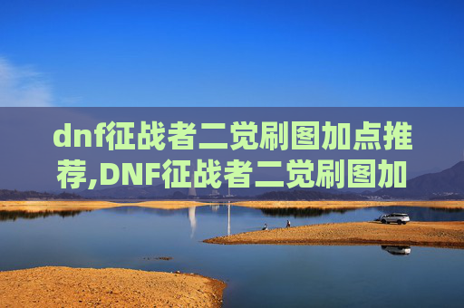 dnf征战者二觉刷图加点推荐,DNF征战者二觉刷图加点攻略