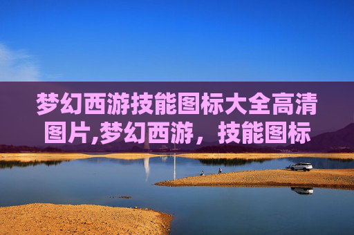 梦幻西游技能图标大全高清图片,梦幻西游，技能图标的艺术与策略