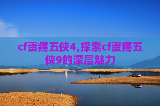 cf蛋疼五侠4,探索cf蛋疼五侠9的深层魅力