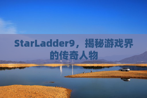 StarLadder9，揭秘游戏界的传奇人物