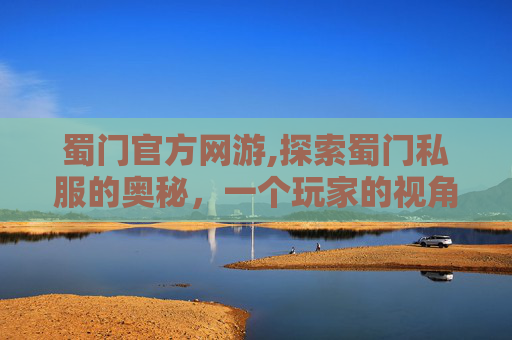 蜀门官方网游,探索蜀门私服的奥秘，一个玩家的视角