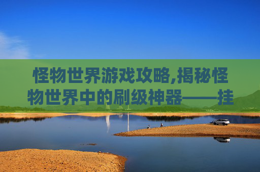 怪物世界游戏攻略,揭秘怪物世界中的刷级神器——挂载系统