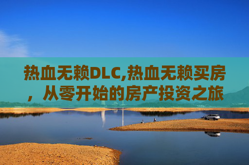 热血无赖DLC,热血无赖买房，从零开始的房产投资之旅