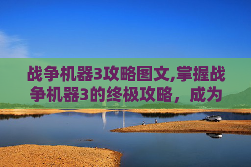 战争机器3攻略图文,掌握战争机器3的终极攻略，成为战场之王！