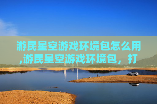 游民星空游戏环境包怎么用,游民星空游戏环境包，打造个性化游戏体验