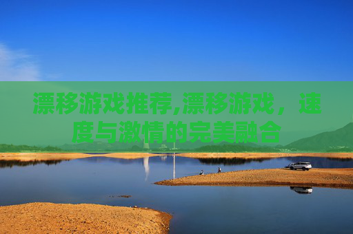 漂移游戏推荐,漂移游戏，速度与激情的完美融合