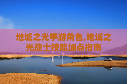 地城之光手游角色,地城之光战士技能加点指南