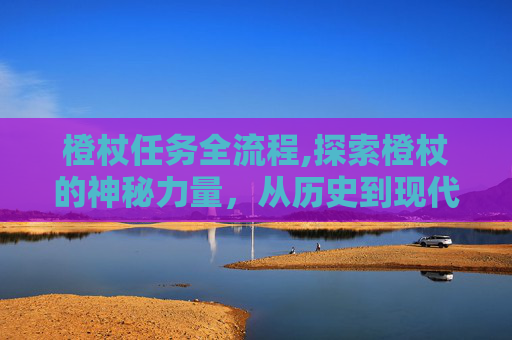 橙杖任务全流程,探索橙杖的神秘力量，从历史到现代的应用