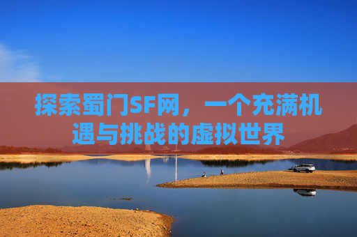 探索蜀门SF网，一个充满机遇与挑战的虚拟世界