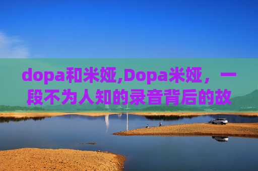 dopa和米娅,Dopa米娅,一段不为人知的录音背后的故事 dopa和米娅,Dopa米娅,一段不为人知的录音背后的故事