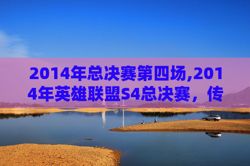 2014年总决赛第四场,2014年英雄联盟S4总决赛，传奇之战，不朽的荣耀