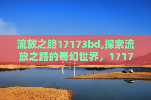 流放之路17173bd,探索流放之路的奇幻世界，17173上的深度解析