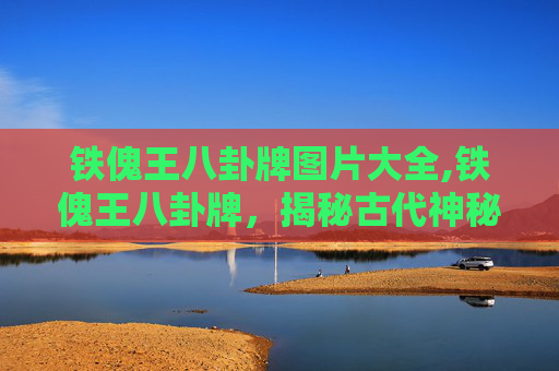 铁傀王八卦牌图片大全,铁傀王八卦牌，揭秘古代神秘符咒的现代传说