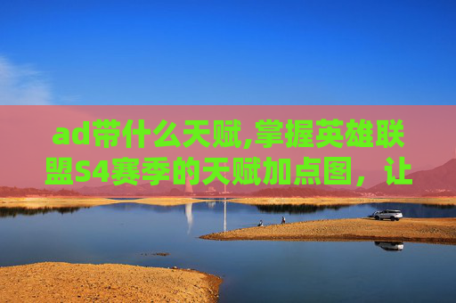 ad带什么天赋,掌握英雄联盟S4赛季的天赋加点图,让你成为场上的主宰 ad带什么天赋,掌握英雄联盟S4赛季的天赋加点图,让你成为场上的主宰