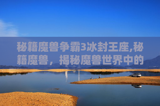 秘籍魔兽争霸3冰封王座,秘籍魔兽，揭秘魔兽世界中的隐藏技巧与策略