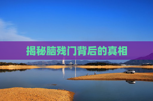 揭秘脑残门背后的真相