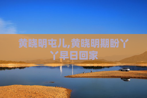 黄晓明屯儿,黄晓明期盼丫丫早日回家