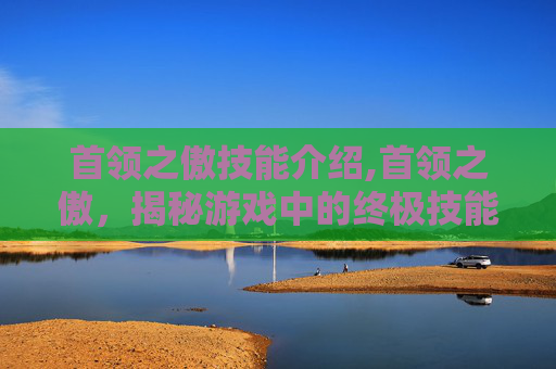 首领之傲技能介绍,首领之傲，揭秘游戏中的终极技能