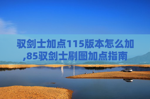 驭剑士加点115版本怎么加,85驭剑士刷图加点指南 驭剑士加点115版本怎么加,85驭剑士刷图加点指南