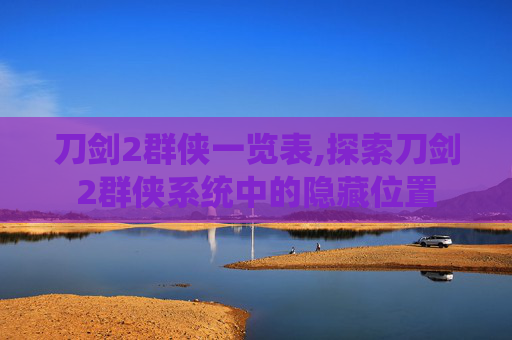 刀剑2群侠一览表,探索刀剑2群侠系统中的隐藏位置
