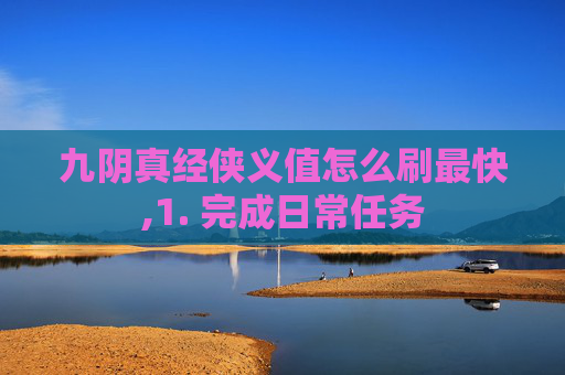 九阴真经侠义值怎么刷最快,1. 完成日常任务